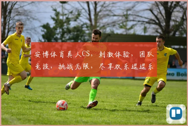 安博体育真人CS，刺激体验，团队竞技，挑战无限，尽享欢乐逗逗乐