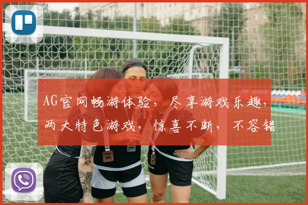 AG官网畅游体验，尽享游戏乐趣，两大特色游戏，惊喜不断，不容错过