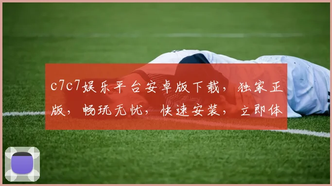 c7c7娱乐平台安卓版下载，独家正版，畅玩无忧，快速安装，立即体验，不容错过