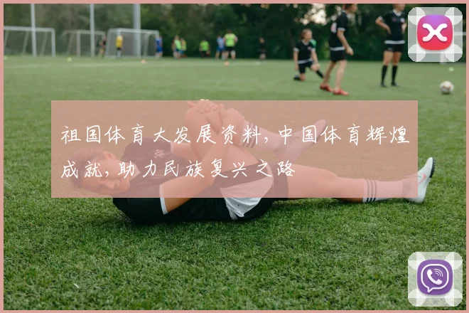祖国体育大发展资料,中国体育辉煌成就,助力民族复兴之路