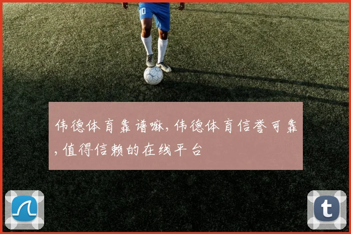 伟德体育靠谱嘛,伟德体育信誉可靠,值得信赖的在线平台
