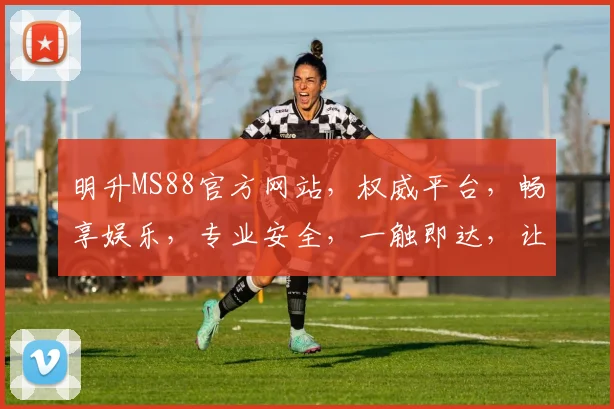 明升MS88官方网站，权威平台，畅享娱乐，专业安全，一触即达，让您尽享精彩