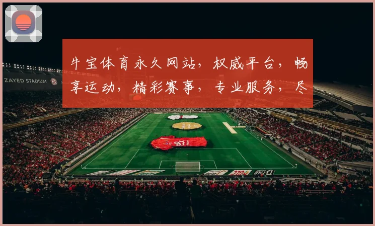 牛宝体育永久网站，权威平台，畅享运动，精彩赛事，专业服务，尽在掌握，不容错过，速来体验